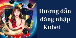 Hướng dẫn Kubet đăng nhập chỉ trong 3 bước đơn giản