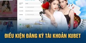 Những điều kiện quan trọng khi tiến hành đăng ký Kubet