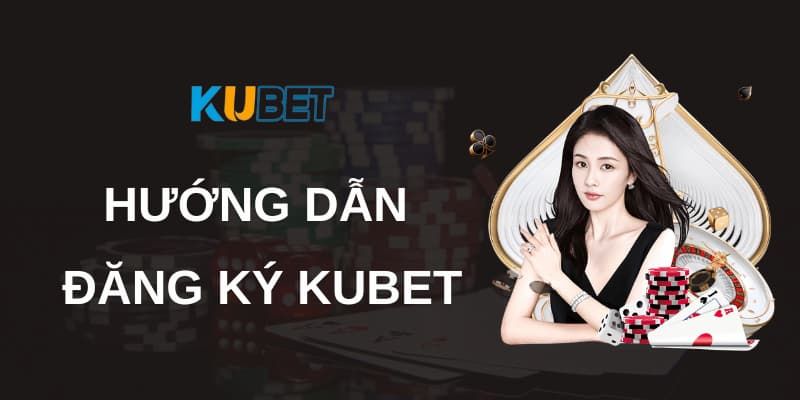 Hướng dẫn đăng ký Kubet - nhanh và chính xác nhất